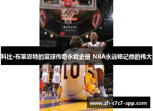 科比·布莱恩特的篮球传奇永载史册 NBA永远铭记他的伟大