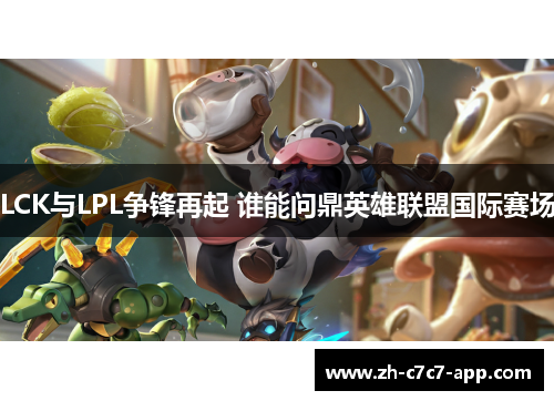 LCK与LPL争锋再起 谁能问鼎英雄联盟国际赛场 LCK与LPL争锋再起 谁能问鼎英雄联盟国际赛场