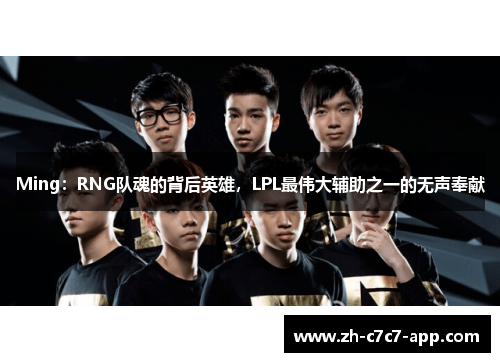 Ming:RNG队魂的背后英雄,LPL最伟大辅助之一的无声奉献 Ming:RNG队魂的背后英雄,LPL最伟大辅助之一的无声奉献