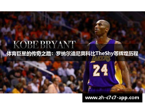 体育巨星的传奇之路:罗纳尔迪尼奥科比TheShy等辉煌历程 体育巨星的传奇之路:罗纳尔迪尼奥科比TheShy等辉煌历程