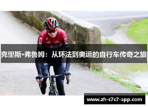 克里斯·弗鲁姆:从环法到奥运的自行车传奇之旅 克里斯·弗鲁姆:从环法到奥运的自行车传奇之旅