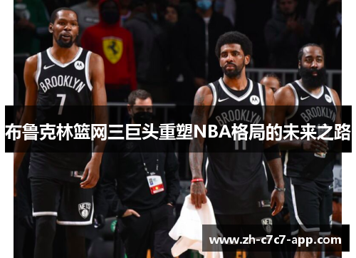 布鲁克林篮网三巨头重塑NBA格局的未来之路 布鲁克林篮网三巨头重塑NBA格局的未来之路